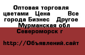 Оптовая торговля цветами › Цена ­ 25 - Все города Бизнес » Другое   . Мурманская обл.,Североморск г.